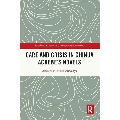 预订 Care and Crisis in Chinua Achebe’s Novels 奇努阿·阿契贝小说中的关怀与危机: 9781032748337