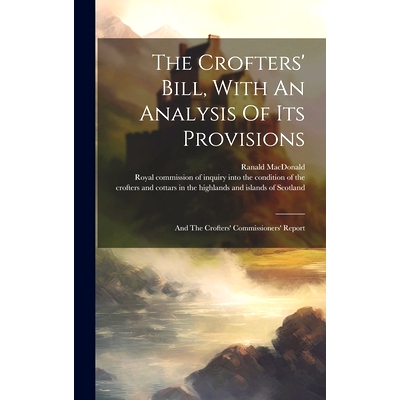 预订 The Crofters’ Bill, With An Analysis Of Its Provisions: And The Crofters’ Commissioners’ Report: 9781020427404