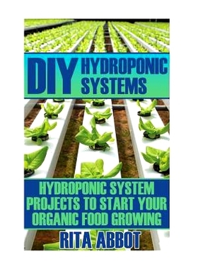 预订 DIY Hydroponic Systems: Hydroponic System Projects To Start Your Organic Food Growing: (Gardening Vegetables, Garde