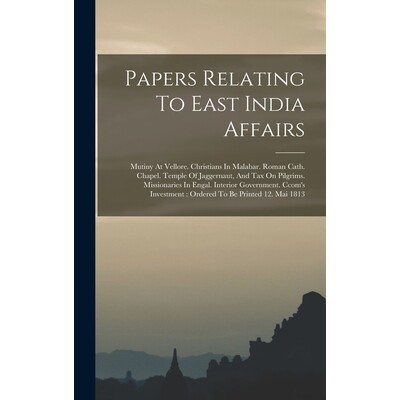 预订 Papers Relating To East India Affairs: Mutiny At Vellore. Christians In Malabar. Roman Cath. Chapel. Temple Of Jagg