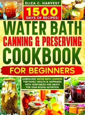 预订 Water Bath Canning & Preserving Cookbook for Beginners: 1500 Days of Recipes! Embracing Water Bath Canning for Fami