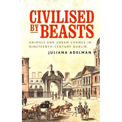 预订 Civilised by Beasts: Animals and Urban Change in Nineteenth-Century Dublin: 9781526160706