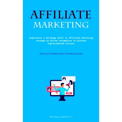 预订 Affiliate Marketing: Experience A Paradigm Shift In Affiliate Marketing Through Ai-driven Automation To Achieve Unp