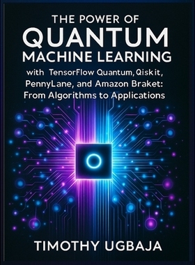预订 The Power of Quantum Machine Learning: With Tensorflow Quantum, Qiskit, Pennylane, and Amazon Braket: From Algorith