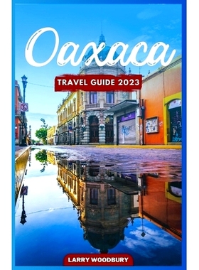 预订 Oaxaca Travel Guide 2023: A Comprehensive Guide To Exploring The Land Of Seven Moles: 9798391553212