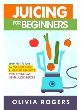 预订 Juicing for Beginners: Learn How to Juice for Weight Loss & Health Benefits If You Have Never Juiced Before!