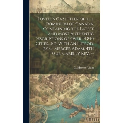 预订 Lovell’s Gazetteer of the Dominion of Canada, Containing the Latest and Most Authentic Descriptions of Over 14,850