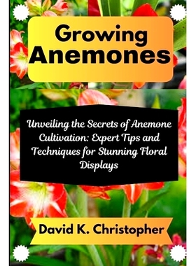 预订 Growing Anemones: Unveiling the Secrets of Anemone Cultivation: Expert Tips and Techniques for Stunning Floral Disp