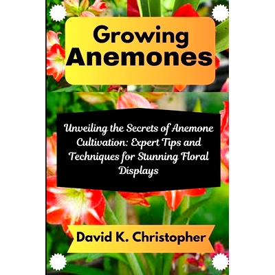 预订 Growing Anemones: Unveiling the Secrets of Anemone Cultivation: Expert Tips and Techniques for Stunning Floral Disp