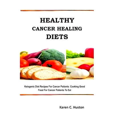 预订 Healthy Cancer Healing Diets: Ketogenic Diet Recipes For Cancer Patients: Cooking Good Food For Cancer Patients To