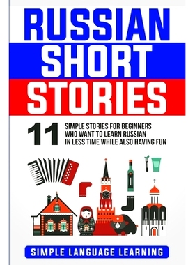 预订 Russian Short Stories: 11 Simple Stories for Beginners Who Want to Learn Russian in Less Time While Also Having Fun