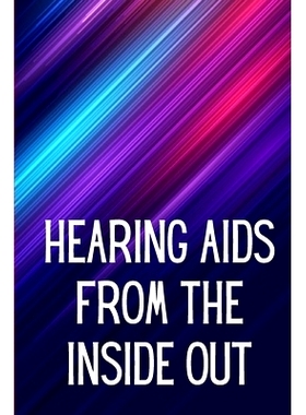 预订 Hearing Aids From th e Inside Out: How To Choose A Good One And Maximise Its Power: Hearing Aid Secrets You Should
