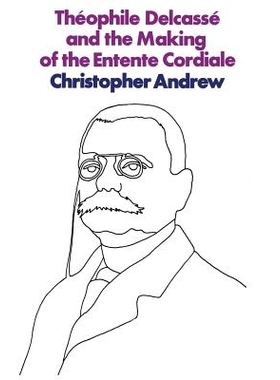 预订 Théophile Delcassé and the Making of the Entente Cordiale: A Reappraisal of French Foreign Policy 1898–1905: 978