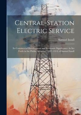[预订]Central-Station Electric Service: Its Commercial Development and Economic Significance As Set Forth  9781021333971