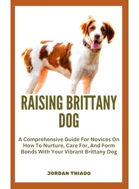 预订 Raising Brittany Dog: A Comprehensive Guide For Novices On How To Nurture, Care For, And Form Bonds With Your Vibra
