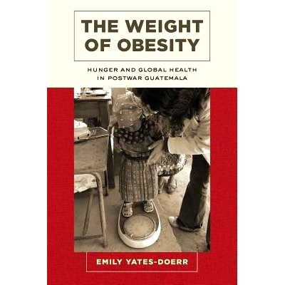 预订 The Weight of Obesity: Hunger and Global Health in Postwar Guatemala 肥胖之重：战后危地马拉的饥饿与整体健康（平装）