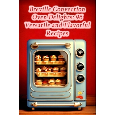 预订 Breville Convection Oven Delights: 96 Versatile and Flavorful Recipes: 9798864529850