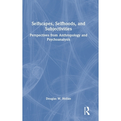 预订 Selfscapes, Selfhoods, and Subjectivities: Perspectives from Anthropology and Psychoanalysis 自我景观、自我身份与主