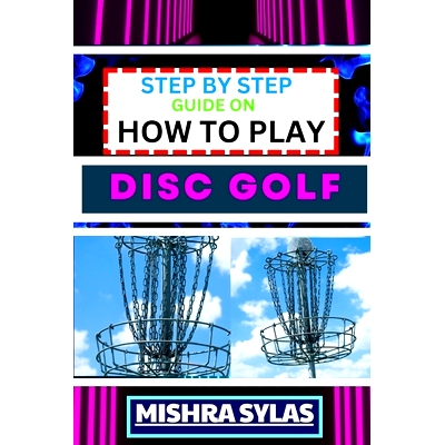 预订 Step by Step Guide on How to Play Disc Golf: Complete Manual To Learn Golf Basics, Perfect Your Throws, And Navigat