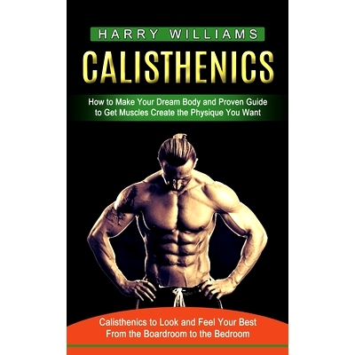 预订 Calisthenics: How to Make Your Dream Body and Proven Guide to Get Muscles Create the Physique You Want (Calisthenic