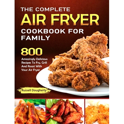预订 The Complete Air Fryer Cookbook For Family: 800 Amazingly Delicious Recipes To Fry, Grill And Roast With Your Air F
