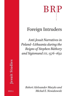 预订 Foreign Intruders: Anti-Jesuit Narratives in Poland–Lithuania during the Reigns of Stephen Báthory and Sigismund