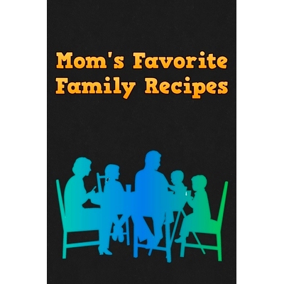 预订 Mom’s Favorite Family Recipes: Your Favorite Home Cooked Home Made Mom Meals Recipes Copies Directly From The Sour