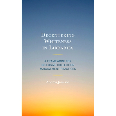 预订 Decentering Whiteness in Libraries: A Framework for Inclusive Collection Management Practices 图书馆的白度：包容性