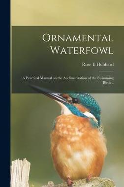 [预订]Ornamental Waterfowl: a Practical Manual on the Acclimatization of the Swimming Birds .. 9781013847172