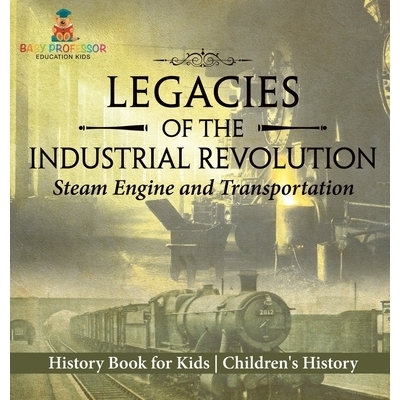 预订 Legacies of the Industrial Revolution: Steam Engine and Transportation - History Book for Kids Children’s History: