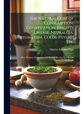 预订 The Natural Cure of Consumption, Constipation, Bright’s Disease, Neuralgia, Rheumatism, Colds (Fevers) Etc: How Si