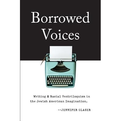 预订 Borrowed Voices: Writing and Racial Ventriloquism in the Jewish American Imagination 虚构的声音：美国犹太人想象力中