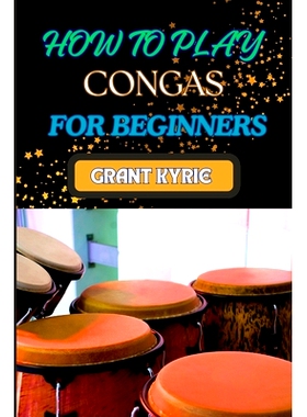预订 How to Play Congas for Beginners: Step-By-Step Techniques, Rhythms, And Drumming Patterns For Absolute Starters: 97