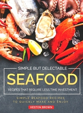 预订 Simple but Delectable Seafood Recipes That Require Less Time Investment: Simple Seafood Recipes to Quickly Make and