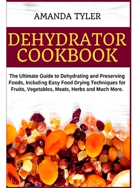 预订 Dehydrator Cookbook: The Ultimate Guide to Dehydrating and Preserving Foods, Including Easy Food Drying Techniques