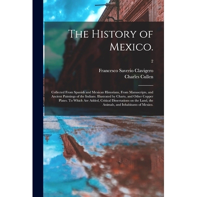 预订 The History of Mexico.: Collected From Spanish and Mexican Historians, From Manuscripts, and Ancient Paintings of t
