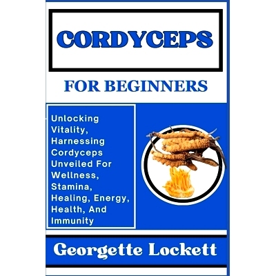 预订 Cordyceps for Beginners: Unlocking Vitality, Harnessing Cordyceps Unveiled For Wellness, Stamina, Healing, Energy,