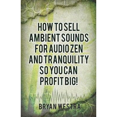 预订 How To Sell Ambient Sounds For Audio Zen and Tranquility So You Can Profit Big!: 9781544172415