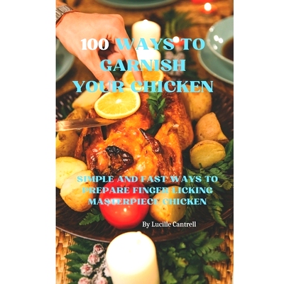 预订 100 Ways to Garnish Your Chicken: Simple and Fast Ways to Prepare Finger Licking Masterpiece Chicken: 9798858120568