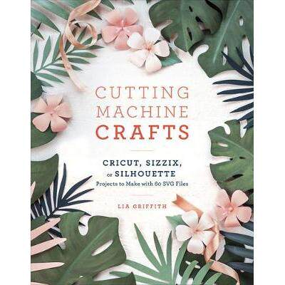 预订 Cutting Machine Crafts with Your Cricut, Sizzix, or Silhouette: Die Cutting Machine Projects to Make with 60 Svg Fi