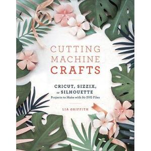 预订 Cutting Machine Crafts with Your Cricut, Sizzix, or Silhouette: Die Cutting Machine Projects to Make with 60 Svg Fi