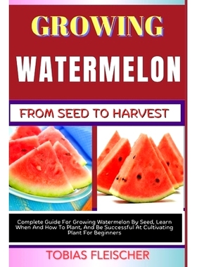 预订 Growing Watermelon from Seed to Harvest: Complete Guide For Growing Watermelon By Seed, Learn When And How To Plant