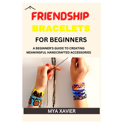 预订 Friendship Bracelet for Beginners: A Beginner’s Guide to Creating Meaningful Handcrafted Accessories: 979839602305