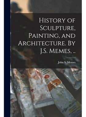 预订 History of Sculpture, Painting, and Architecture. By J.S. Memes, ..: 9781014191649