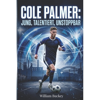 预订 Cole Palmer: JUNG, TALENTIERT, UNSTOPPBAR: Einblick in das Leben, die Karriere und den Werdegang von Englands Fußb