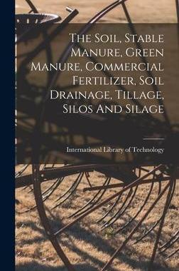 [预订]The Soil, Stable Manure, Green Manure, Commercial Fertilizer, Soil Drainage, Tillage, Silos And Sila 9781018624167
