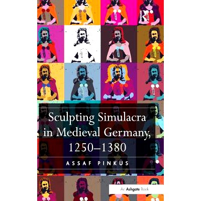预订 Sculpting Simulacra in Medieval Germany, 1250-1380 中世纪德国的雕刻拟像,1250 - 1380: 9781472422651