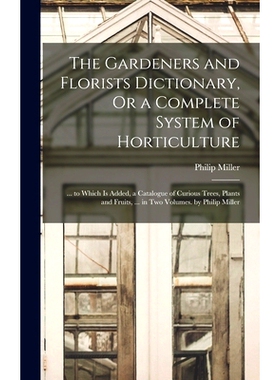 预订 The Gardeners and Florists Dictionary, Or a Complete System of Horticulture: ... to Which Is Added, a Catalogue of