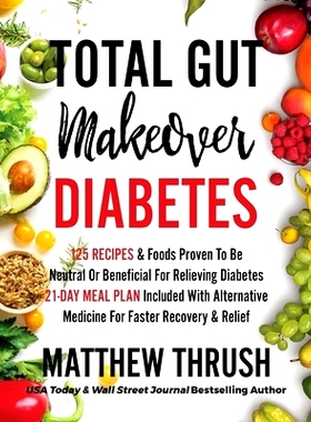 预订 Total Gut Makeover: Diabetes: 125 Recipes Proven To Be Neutral Or Beneficial For Relieving Diabetes 21-Day Meal Pla