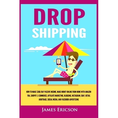 预订 Dropshipping: How to Make $300/Day Passive Income, Make Money Online from Home with Amazon FBA, Shopify, E-Commerce